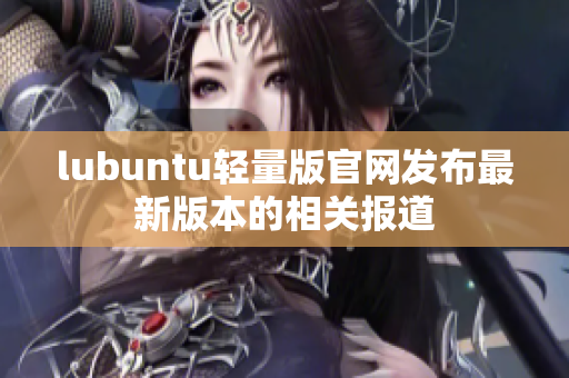 lubuntu轻量版官网发布最新版本的相关报道