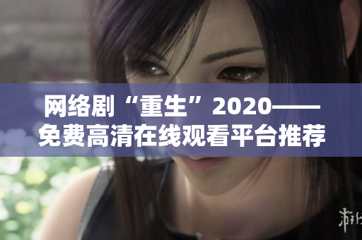 网络剧“重生”2020——免费高清在线观看平台推荐