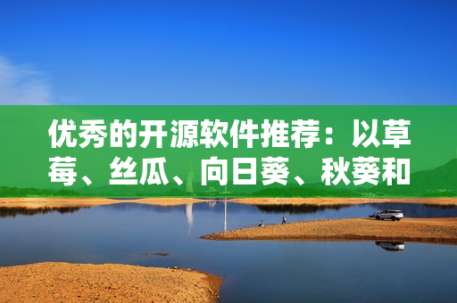 优秀的开源软件推荐：以草莓、丝瓜、向日葵、秋葵和茄子为名的五款软件