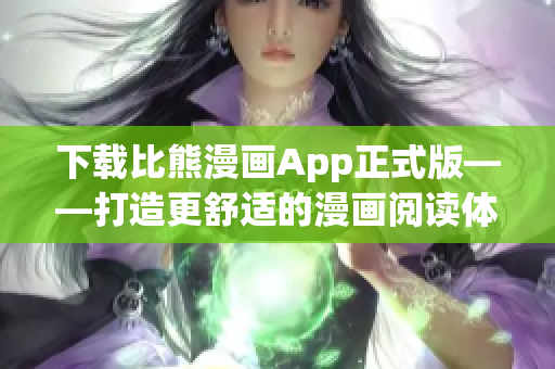 下载比熊漫画App正式版——打造更舒适的漫画阅读体验！