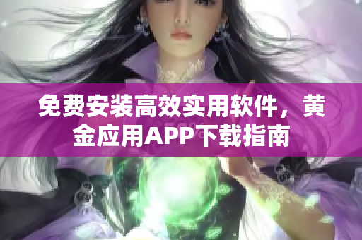 免费安装高效实用软件，黄金应用APP下载指南