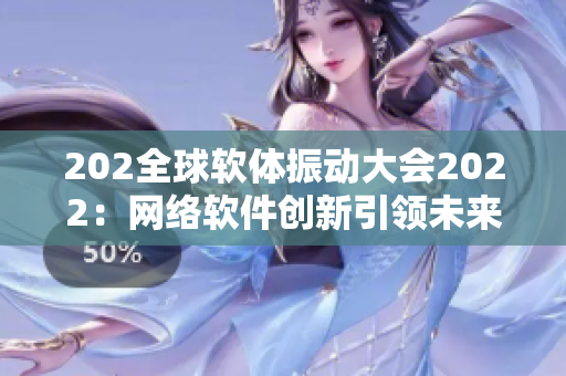 202全球软体振动大会2022：网络软件创新引领未来