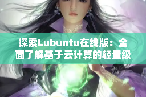 探索Lubuntu在线版：全面了解基于云计算的轻量级操作系统