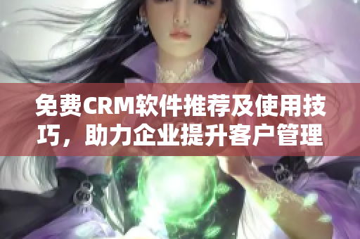 免费CRM软件推荐及使用技巧，助力企业提升客户管理效率