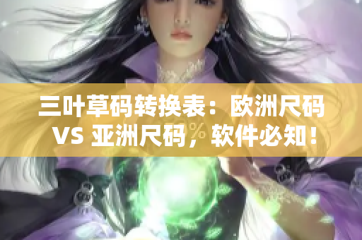 三叶草码转换表：欧洲尺码 VS 亚洲尺码，软件必知！