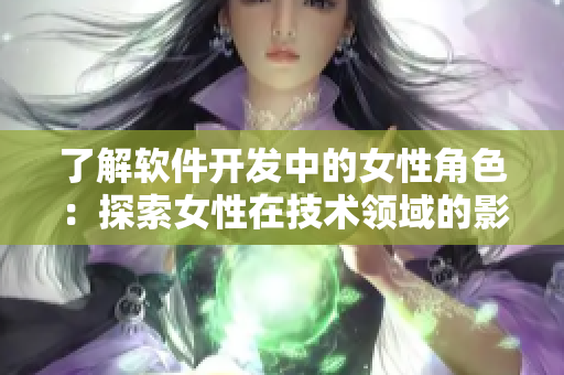 了解软件开发中的女性角色：探索女性在技术领域的影响和贡献