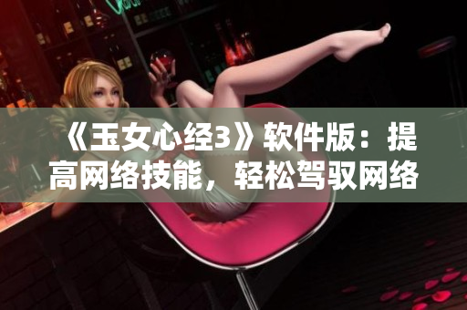 《玉女心经3》软件版：提高网络技能，轻松驾驭网络世界