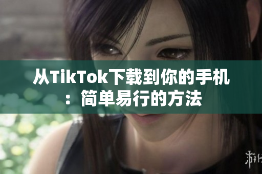 从TikTok下载到你的手机：简单易行的方法