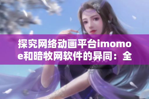 探究网络动画平台imomoe和暗牧网软件的异同：全面分析