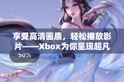 享受高清画质，轻松播放影片——Xbox为你呈现超凡影音体验