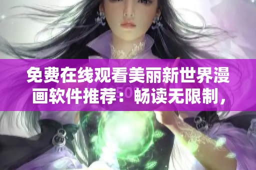 免费在线观看美丽新世界漫画软件推荐：畅读无限制，轻松享受精彩漫画。