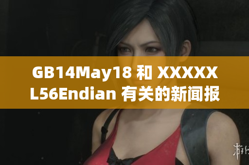 GB14May18 和 XXXXXL56Endian 有关的新闻报道