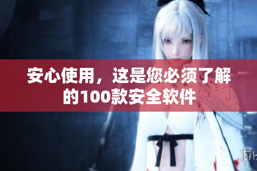 安心使用，这是您必须了解的100款安全软件