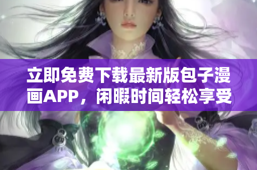 立即免费下载最新版包子漫画APP，闲暇时间轻松享受阅读乐趣