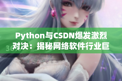 Python与CSDN爆发激烈对决：揭秘网络软件行业巨头之争