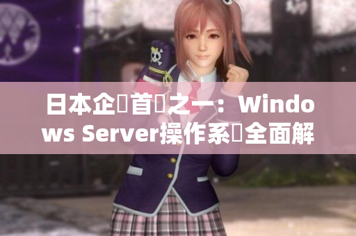 日本企業首選之一：Windows Server操作系統全面解析