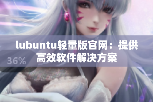 lubuntu轻量版官网：提供高效软件解决方案