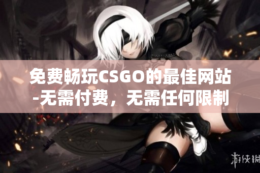 免费畅玩CSGO的最佳网站-无需付费，无需任何限制