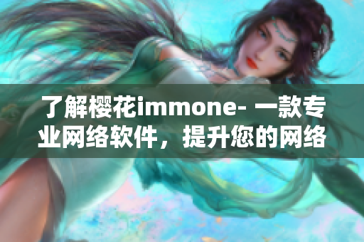 了解樱花immone- 一款专业网络软件，提升您的网络体验