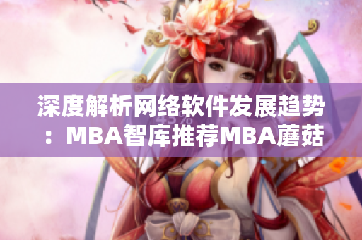 深度解析网络软件发展趋势：MBA智库推荐MBA蘑菇视频学习