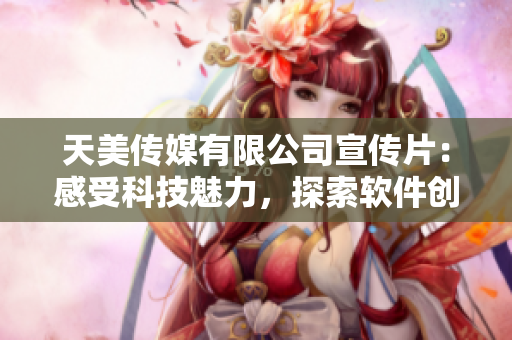 天美传媒有限公司宣传片：感受科技魅力，探索软件创新。