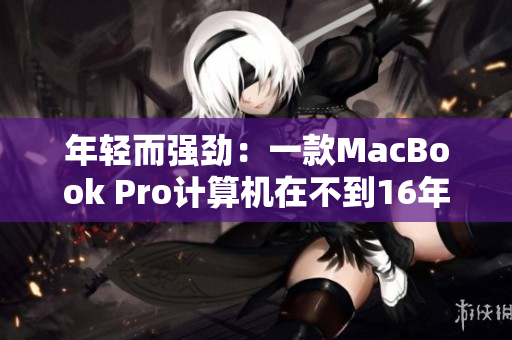 年轻而强劲：一款MacBook Pro计算机在不到16年的时间内仍然运行良好