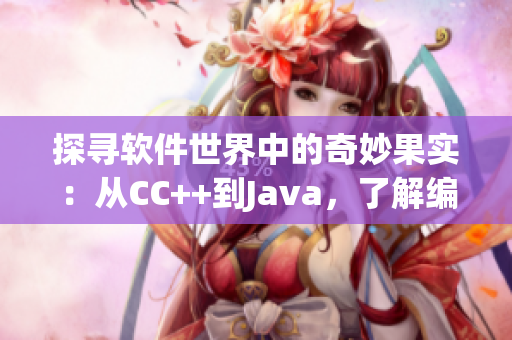 探寻软件世界中的奇妙果实：从CC++到Java，了解编程语言的优缺点