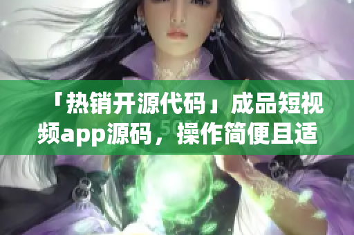 「热销开源代码」成品短视频app源码，操作简便且适用性高!