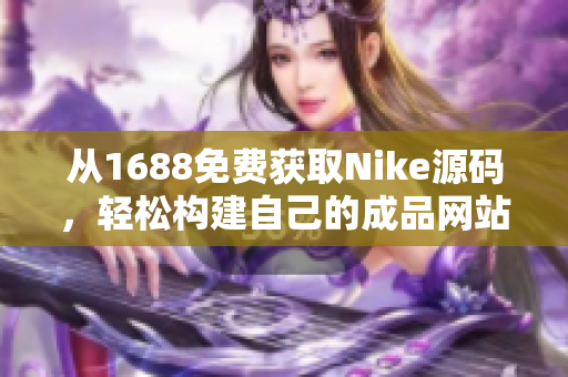 从1688免费获取Nike源码，轻松构建自己的成品网站