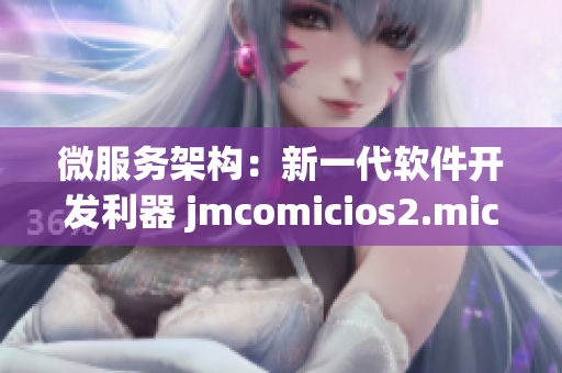 微服务架构：新一代软件开发利器 jmcomicios2.mic透视