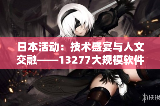 日本活动：技术盛宴与人文交融——13277大规模软件活动盛事