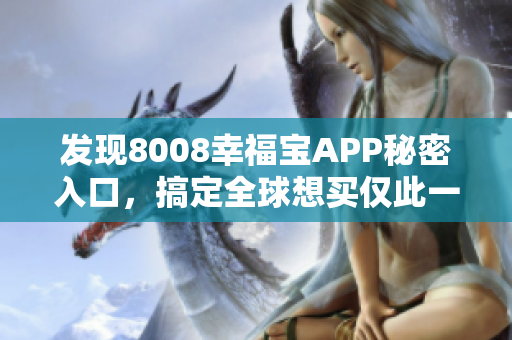 发现8008幸福宝APP秘密入口，搞定全球想买仅此一款软件的猛男猛女！