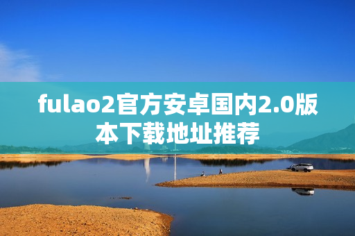 fulao2官方安卓国内2.0版本下载地址推荐