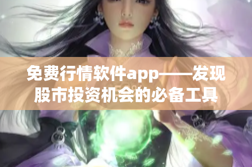 免费行情软件app——发现股市投资机会的必备工具