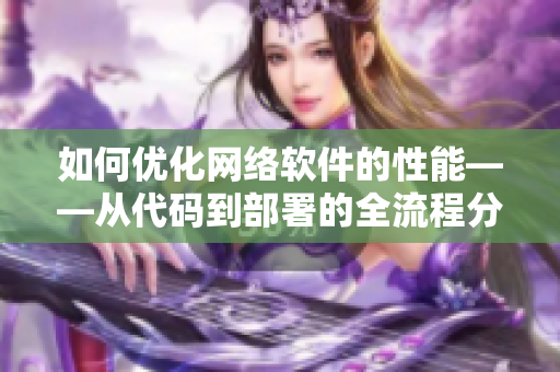 如何优化网络软件的性能——从代码到部署的全流程分析