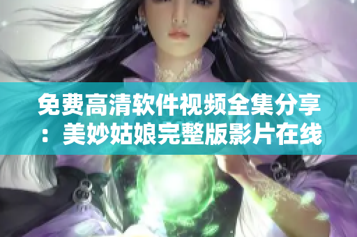 免费高清软件视频全集分享：美妙姑娘完整版影片在线观看