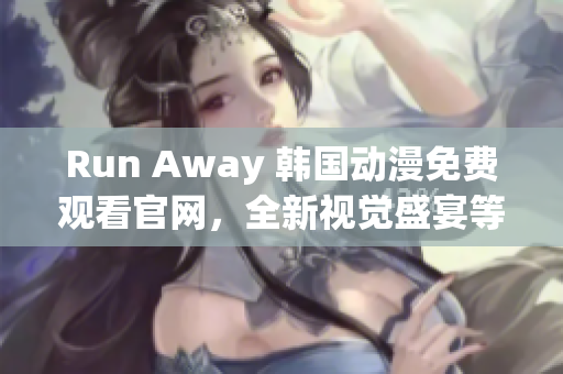 Run Away 韩国动漫免费观看官网，全新视觉盛宴等你来体验！