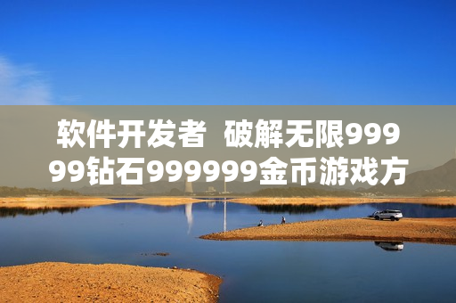 软件开发者  破解无限99999钻石999999金币游戏方法分享