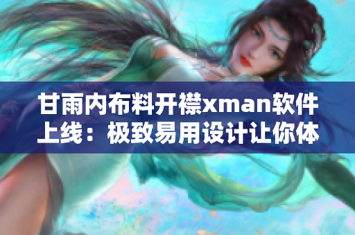 甘雨内布料开襟xman软件上线：极致易用设计让你体验不一样的编程之旅