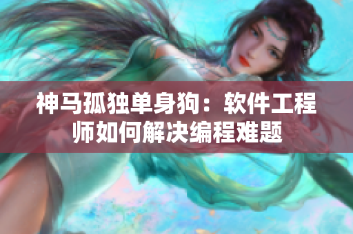 神马孤独单身狗：软件工程师如何解决编程难题