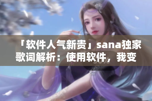 「软件人气新贵」sana独家歌词解析：使用软件，我变得更加美妙！