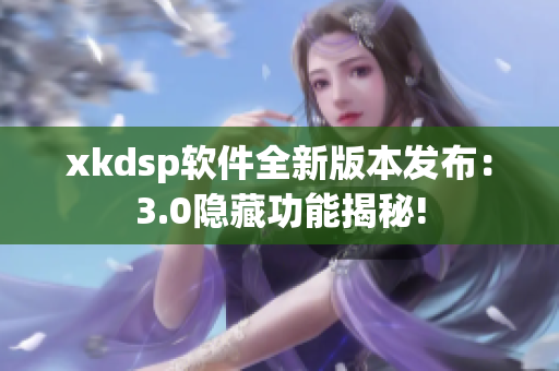 xkdsp软件全新版本发布：3.0隐藏功能揭秘!