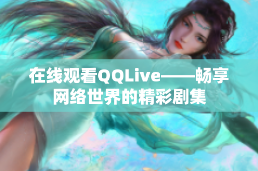 在线观看QQLive——畅享网络世界的精彩剧集