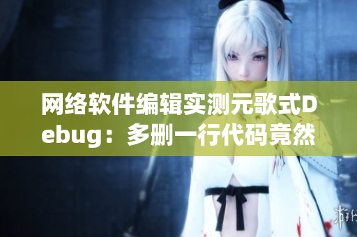 网络软件编辑实测元歌式Debug：多删一行代码竟然导致程序出错！