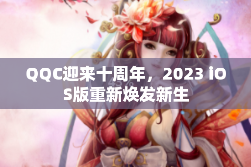 QQC迎来十周年，2023 iOS版重新焕发新生