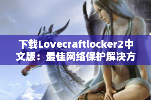 下载Lovecraftlocker2中文版：最佳网络保护解决方案