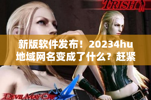 新版软件发布！20234hu地域网名变成了什么？赶紧更新体验吧！