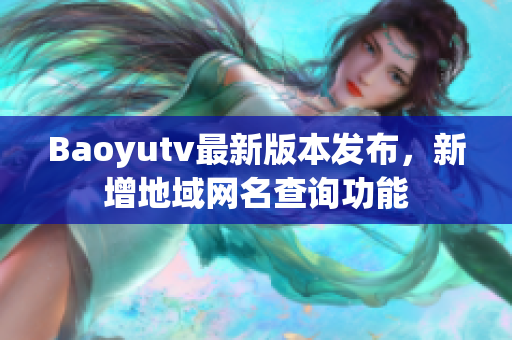 Baoyutv最新版本发布，新增地域网名查询功能