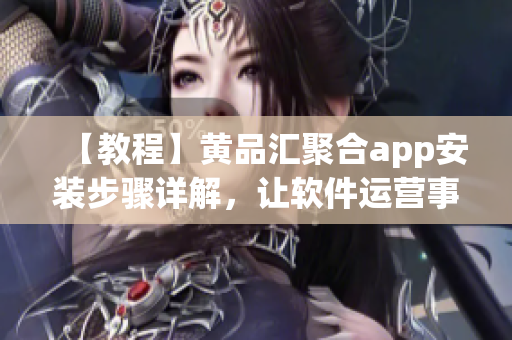 【教程】黄品汇聚合app安装步骤详解，让软件运营事半功倍