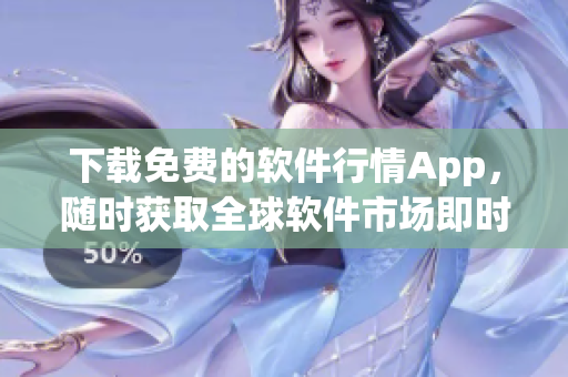 下载免费的软件行情App，随时获取全球软件市场即时动态！